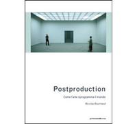 Libri Nicolas Bourriaud - Postproduction. Come L'arte Riprogramma Il Mondo
