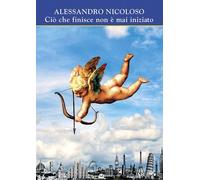 Libri Nicoloso Alessandro - Cio Che Finisce Non E Mai Iniziato