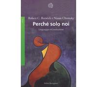 Libri Noam Chomsky / Berwick Robert C. - Perche Solo Noi. Linguaggio Ed Evoluzio