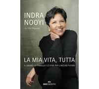 Libri Nooyi Indra - La Mia Vita, Tutta. Il Lavoro, La Famiglia E Le Sfide Per Il