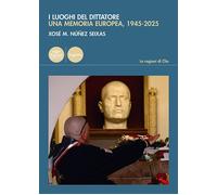 Libri Núñezz Seixas Xosé M. - I Luoghi Del Dittatore. Una Memoria Europea, 1945-
