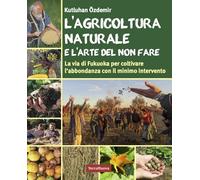 AGRICOLTURA NATURALE E L'ARTE DEL NON FARE. LA VIA DI FUKUOKA PER COLTIVARE L'AB