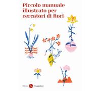 Piccolo manuale illustrato per cercatori di fiori. Ediz. a colori