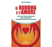 Il Buddha e l'amore. Vivere una relazione appagante grazie alla saggezza del buddhismo della via di diamante