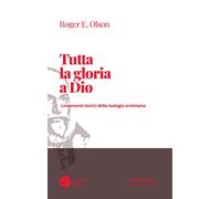 Libri Olson Roger E. - Tutta La Gloria A Dio. Lineamenti Storici Della Teologia