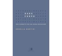 Libri Ornella Martini - Dare Corpo. Idee Scorrette Per Una Buona Educazione