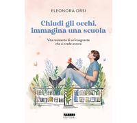 Eleonora Orsi – Chiudi gli occhi, immagina una scuola – Vita resistente di un'insegnante