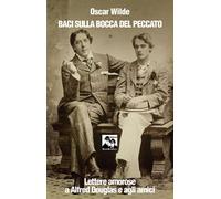 Libri Oscar Wilde - Baci Sulla Bocca Del Peccato. Lettere Amorose A Alfred Dougl