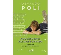 Libri Osvaldo Poli - Adolescenti All'improvviso. 60 Dritte Per Genitori Spiazzat