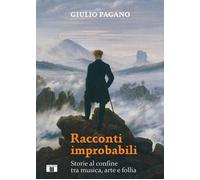 Libri Pagano Giulio - Racconti Improbabili. Storie Al Confine Tra Musica, Arte E