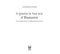 Libri Palieri Alessandra - E' Giunta La Tua Ora Di Rinascere. Una Mappa Verso La