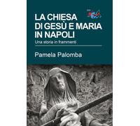 Libri Pamela Palomba - La Chiesa Di Gesu E Maria In Napoli. Una Storia In Framme