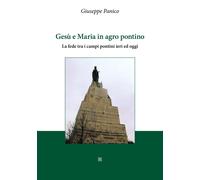 Libri Panico Giuseppe - Gesu E Maria In Agro Pontino. La Fede Tra I Campi Pontin