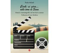 Ciak:si gira... nelle terre di Siena. Itinerari cinematografici nel territorio senese