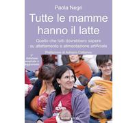 Tutte le mamme hanno il latte. Quello che tutti dovrebbero sapere sull'allattamento e l'alimentazione artificiale. Ediz. ampliata