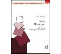 Maria Montessori. Da «Il metodo» a «La scoperta del bambino» - Trabalzini Paola