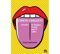 Libri Paolo Battistella - Cortocircuiti. Ovvero La Lingua Tirata Per Il Collo. C