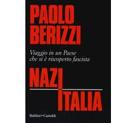 Libri Paolo Berizzi - Nazitalia. Viaggio In Un Paese Che Si E Riscoperto Fascist