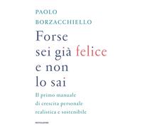 Libri Paolo Borzacchiello - Forse Sei Gia Felice E Non Lo Sai. Il Primo Manuale