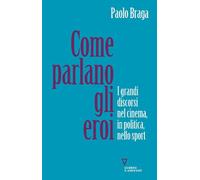 Come Parlano Gli Eroi. I Grandi Discorsi Nel Cinema, In Politica, Nello Sport -