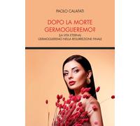 Libri Paolo Calafati - Dopo La Morte Germoglieremo? (La Vita Eterna). Germoglier