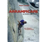 L' arte di arrampicare. Su roccia e ghiaccio. Un metodo per sviluppare la coscienza di sé