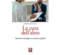 Libri Paolo Crimaldi - La Cura Dell'altro. Educare Al Dialogo Tra Anima E Psiche