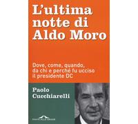 L'ultima notte di Aldo Moro. Dove, come, quando, da chi e perché fu ucciso il presidente DC