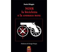 Libri Paolo Ghiggio - Noir. La Bicicletta E La Cronaca Nera