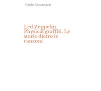 Libri Paolo Giovanazzi - Led Zeppelin. Physical Graffiti. Le Storie Dietro Le Ca