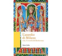 Libri Paolo Grillo - L' Assedio Di Milano. 1162. Il Trionfo Del Barbarossa