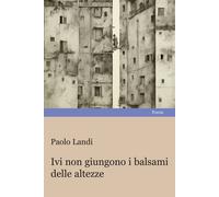 Libri Paolo Landi - Ivi Non Giungono I Balsami Delle Altezze
