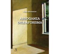 Libri Paolo Montanari - Arroganza dell'aforisma - 2020 (Athanor)