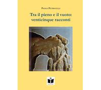 Libri Paolo Petrocelli - Tra Il Pieno E Il Vuoto: Venticinque Racconti