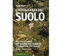 L'intelligenza del suolo. Piccolo atlante per salvare dal cemento l'ecosistema più fragile