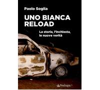 Libri Paolo Soglia - Uno Bianca Reload. La Storia, L'inchiesta, Le Nuove Verita