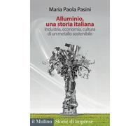 Alluminio, una storia italiana. Industria, economia, cultura di un metallo sostenibile