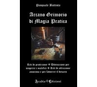 Libri Pasquale Battista - Arcano Grimorio Di Magia Pratica