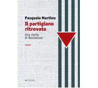Libri Pasquale Martino - Il Partigiano Ritrovato. Una Storia Di Resistenza