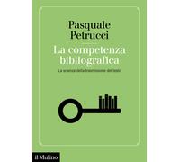 Libri Pasquale Petrucci - La Competenza Bibliografica. La Scienza Della Trasmiss