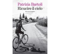 Libri Patrizia Bartoli - Ricucire Il Cielo. Racconti Di Donne