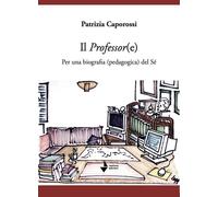 Libri Patrizia Caporossi - Il Professor(E). Per Una Biografia (Pedagogica) Del S