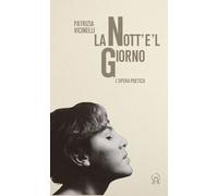 La nott'e'l giorno. L'opera poetica - Vicinelli Patrizia