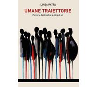 Libri Patta Luisa - Umane Traiettorie. Percorsi Dentro Di Se E Oltre Di Se