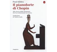 Libri Paul Kildea - Il Pianoforte Di Chopin. Alla Ricerca Dello Strumento Che Ha