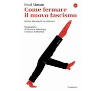 Come fermare il nuovo fascismo. Storia, ideologia, resistenza - Mason Paul