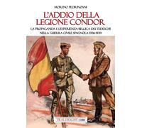 Libri Pedrinzani Moreno - L' Addio Della Legione Condor. La Propaganda E L'esper