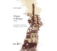 Origine di Bologna. Vol. 1: Storia delle vie e delle acque di Bologna e del suo territorio