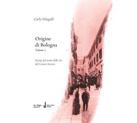 Origine di Bologna. Vol. 2: Storia dei nomi delle vie del centro storico