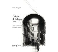 Origine di Bologna. Vol. 3: Le vie scomparse del Centre Storico